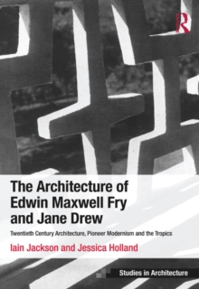 The Architecture of Edwin Maxwell Fry and Jane Drew : Twentieth Century Architecture, Pioneer Modernism and the Tropics