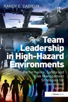 Team Leadership in High-Hazard Environments : Performance, Safety and Risk Management Strategies for Operational Teams