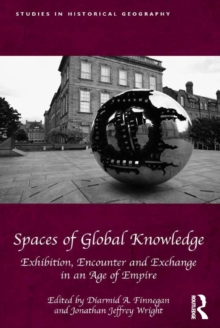 Spaces of Global Knowledge : Exhibition, Encounter and Exchange in an Age of Empire