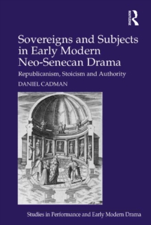 Sovereigns and Subjects in Early Modern Neo-Senecan Drama : Republicanism, Stoicism and Authority