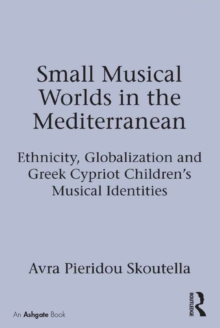 Small Musical Worlds in the Mediterranean : Ethnicity, Globalization and Greek Cypriot Children's Musical Identities