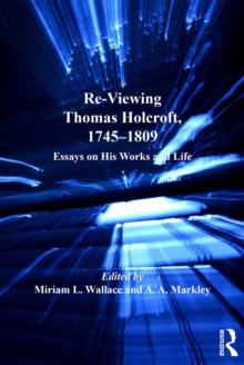 Re-Viewing Thomas Holcroft, 1745-1809 : Essays on His Works and Life