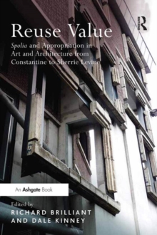 Reuse Value : Spolia and Appropriation in Art and Architecture from Constantine to Sherrie Levine