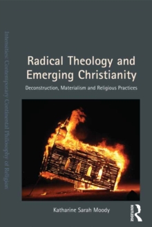 Radical Theology and Emerging Christianity : Deconstruction, Materialism and Religious Practices