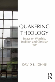 Quakering Theology : Essays on Worship, Tradition and Christian Faith