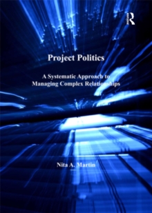 Project Politics : A Systematic Approach to Managing Complex Relationships