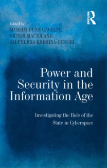 Power and Security in the Information Age : Investigating the Role of the State in Cyberspace