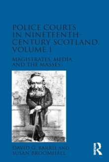 Police Courts in Nineteenth-Century Scotland, Volume 1 : Magistrates, Media and the Masses