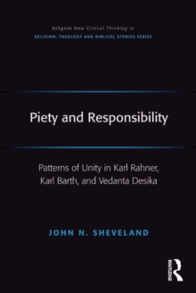 Piety and Responsibility : Patterns of Unity in Karl Rahner, Karl Barth, and Vedanta Desika