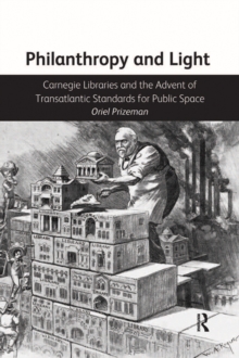 Philanthropy and Light : Carnegie Libraries and the Advent of Transatlantic Standards for Public Space