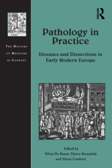 Pathology in Practice : Diseases and Dissections in Early Modern Europe