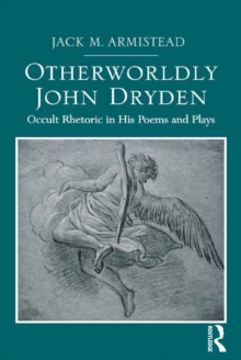 Otherworldly John Dryden : Occult Rhetoric in His Poems and Plays