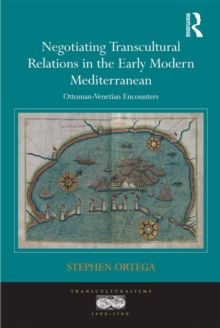 Negotiating Transcultural Relations in the Early Modern Mediterranean : Ottoman-Venetian Encounters