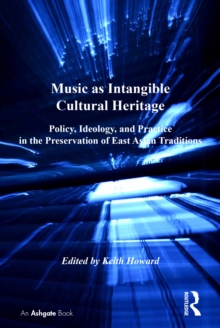 Music as Intangible Cultural Heritage : Policy, Ideology, and Practice in the Preservation of East Asian Traditions