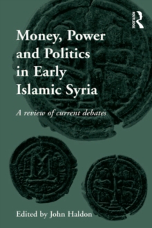 Money, Power and Politics in Early Islamic Syria : A Review of Current Debates