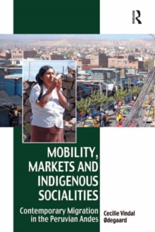 Mobility, Markets and Indigenous Socialities : Contemporary Migration in the Peruvian Andes