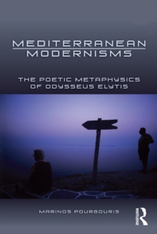 Mediterranean Modernisms : The Poetic Metaphysics of Odysseus Elytis