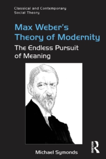 Max Weber's Theory of Modernity : The Endless Pursuit of Meaning