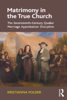 Matrimony in the True Church : The Seventeenth-Century Quaker Marriage Approbation Discipline