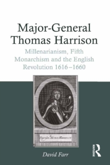 Major-General Thomas Harrison : Millenarianism, Fifth Monarchism and the English Revolution 1616-1660