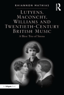 Lutyens, Maconchy, Williams and Twentieth-Century British Music : A Blest Trio of Sirens