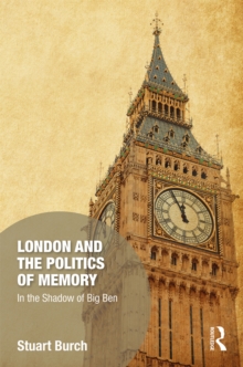 London and the Politics of Memory : In the Shadow of Big Ben