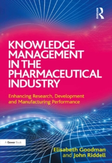 Knowledge Management in the Pharmaceutical Industry : Enhancing Research, Development and Manufacturing Performance