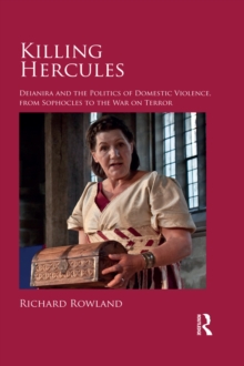 Killing Hercules : Deianira and the Politics of Domestic Violence, from Sophocles to the War on Terror