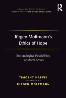 Jurgen Moltmann's Ethics of Hope : Eschatological Possibilities For Moral Action