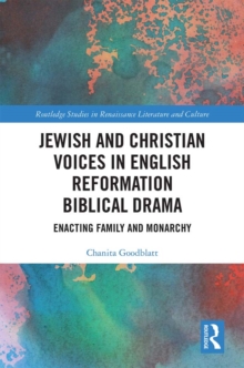 Jewish and Christian Voices in English Reformation Biblical Drama : Enacting Family and Monarchy