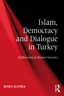 Islam, Democracy and Dialogue in Turkey : Deliberating in Divided Societies