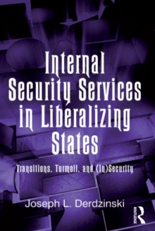 Internal Security Services in Liberalizing States : Transitions, Turmoil, and (In)Security