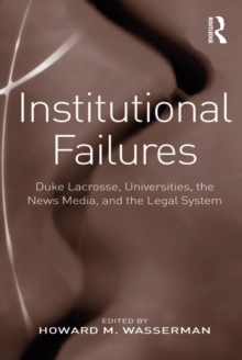 Institutional Failures : Duke Lacrosse, Universities, the News Media, and the Legal System