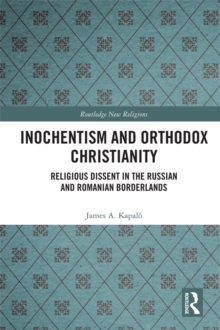 Inochentism and Orthodox Christianity : Religious Dissent in the Russian and Romanian Borderlands