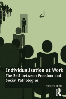 Individualisation at Work : The Self between Freedom and Social Pathologies