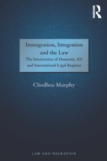 Immigration, Integration and the Law : The Intersection of Domestic, EU and International Legal Regimes