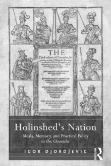 Holinshed's Nation : Ideals, Memory, and Practical Policy in the Chronicles