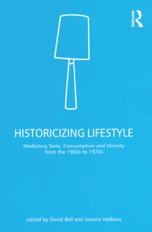 Historicizing Lifestyle : Mediating Taste, Consumption and Identity from the 1900s to 1970s