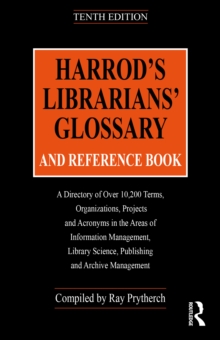 Harrod's Librarians' Glossary and Reference Book : A Directory of Over 10,200 Terms, Organizations, Projects and Acronyms in the Areas of Information Management, Library Science, Publishing and Archiv