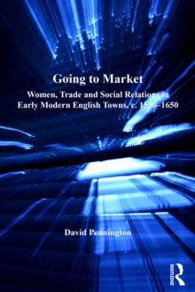 Going to Market : Women, Trade and Social Relations in Early Modern English Towns, c. 1550-1650