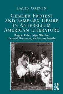 Gender Protest and Same-Sex Desire in Antebellum American Literature : Margaret Fuller, Edgar Allan Poe, Nathaniel Hawthorne, and Herman Melville