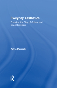 Everyday Aesthetics : Prosaics, the Play of Culture and Social Identities