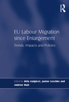 EU Labour Migration since Enlargement : Trends, Impacts and Policies