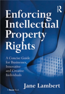 Enforcing Intellectual Property Rights : A Concise Guide for Businesses, Innovative and Creative Individuals