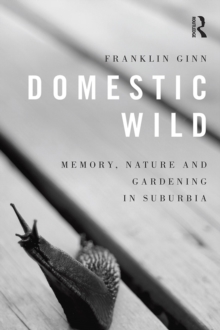 Domestic Wild: Memory, Nature and Gardening in Suburbia