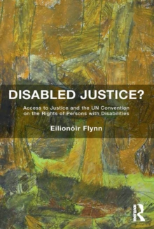 Disabled Justice? : Access to Justice and the UN Convention on the Rights of Persons with Disabilities