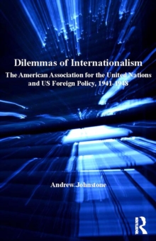 Dilemmas of Internationalism : The American Association for the United Nations and US Foreign Policy, 1941-1948