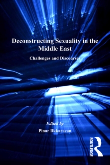 Deconstructing Sexuality in the Middle East : Challenges and Discourses