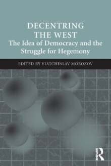 Decentring the West : The Idea of Democracy and the Struggle for Hegemony