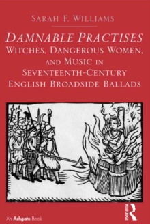 Damnable Practises: Witches, Dangerous Women, and Music in Seventeenth-Century English Broadside Ballads